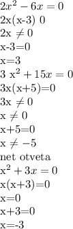 2 x^{2} -6x=0&#10;&#10;2x(x-3) 0&#10;&#10;2x \neq 0&#10;&#10;x-3=0&#10;&#10;x=3&#10;&#10;3 x^{2} +15x=0&#10;&#10;3x(x+5)=0&#10;&#10;3x \neq 0&#10;&#10;x \neq 0&#10;&#10;x+5=0&#10;&#10;x \neq -5&#10;&#10; net otveta &#10;&#10;&#10; x^{2} +3x=0&#10;&#10;x(x+3)=0&#10;&#10;x=0&#10;&#10;x+3=0&#10;&#10;x=-3&#10;&#10;&#10;&#10;