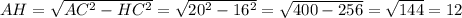 AH= \sqrt{AC^{2} -HC^{2} } = \sqrt{20^{2} -16^{2} } = \sqrt{400-256} = \sqrt{144} =12