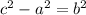 c^{2} -a^{2} =b ^{2}&#10;