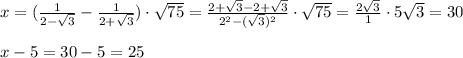 x= (\frac{1}{2- \sqrt{3} }- \frac{1}{2+ \sqrt{3} } ) \cdot \sqrt{75}= \frac{2+ \sqrt{3}-2+ \sqrt{3} }{2^2-( \sqrt{3})^2 } \cdot \sqrt{75} = \frac{2 \sqrt{3} }{1} \cdot5 \sqrt{3} =30 \\ \\ x-5=30-5=25&#10;