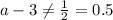 a-3 \neq \frac{1}{2}=0.5