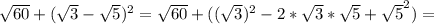 \sqrt{60} + ( \sqrt{3} - \sqrt{5})^2 = \sqrt{60} + (( \sqrt{3} )^2 - 2 * \sqrt{3} * \sqrt{5} + \sqrt{5} ^2) =