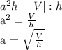 a^{2} h=V | : h&#10;&#10; a^{2} = \frac{V}{h} &#10;&#10;a = \sqrt{ \frac{V}{h}