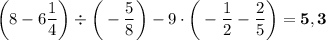 \bigg(8-6\dfrac{1}{4}\bigg)\div\bigg(-\dfrac{5}{8}\bigg)-9\cdot\bigg(-\dfrac{1}{2}-\dfrac{2}{5}\bigg)=\bold{5,3}