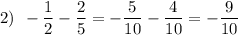 2) \: \: -\dfrac{1}{2}-\dfrac{2}{5}=-\dfrac{5}{10}-\dfrac{4}{10}=-\dfrac{9}{10}