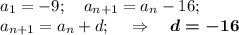 a_1=-9;~~~a_{n+1}=a_n-16;\\ a_{n+1} = a_n + d; ~~~\Rightarrow~~~\boldsymbol {d=-16}