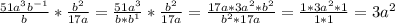 \frac{51a^3 b^{-1} }{b} * \frac{b^2}{17a} = \frac{51a^3}{b*b^1} * \frac{b^2}{17a} = \frac{17a *3a^2 * b^2}{b^2 *17a} = \frac{1*3a^2*1}{1*1} =3a^2