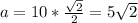 a=10* \frac{ \sqrt{2} }{2} =5 \sqrt{2}