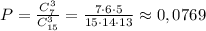 P= \frac{C_7^3}{C_{15}^3} = \frac{7\cdot 6\cdot 5}{15\cdot 14\cdot 13} \approx 0,0769