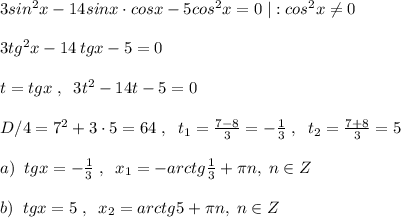 3sin^2x-14sinx\cdot cosx-5cos^2x=0\; |:cos^2x\ne 0\\\\3tg^2x-14\, tgx-5=0\\\\t=tgx\; ,\; \; 3t^2-14t-5=0\\\\D/4=7^2+3\cdot 5=64\; ,\; \; t_1=\frac{7-8}{3}=-\frac{1}{3}\; ,\; \; t_2= \frac{7+8}{3}=5\\\\a)\; \; tgx=- \frac{1}{3}\; ,\; \; x_1=-arctg \frac{1}{3}+\pi n,\; n\in Z\\\\b)\; \; tgx=5\; ,\; \; x_2=arctg5+\pi n,\; n\in Z