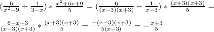 (\frac{6}{ x^{2} -9} + \frac{1}{3-x})* \frac{ x^{2} +6x+9}{5}=(\frac{6}{(x-3)(x+3)}- \frac{1}{x-3})* \frac{(x+3)(x+3) }{5}= \\ \\ \frac{6-x-3}{(x-3)(x+3)}* \frac{(x+3)(x+3)}{5}= \frac{-(x-3)(x+3)}{5(x-3)}=- \frac{x+3}{5}