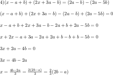 4) (x-a+b) + (2x+3a-b) = (2a-b) - (2a-5b)\\\\(x-a+b) + (2x+3a-b) - (2a-b) + (2a-5b) = 0\\\\x-a+b+2x+3a-b-2a+b+2a-5b = 0\\\\x + 2x -a + 3a - 2a + 2a + b - b + b - 5b = 0\\\\3x + 2a - 4b = 0\\\\3x = 4b - 2a\\\\x = \frac{4b-2a}{3} = \frac{2(2b-a)}{3} = \frac{2}{3}(2b-a)