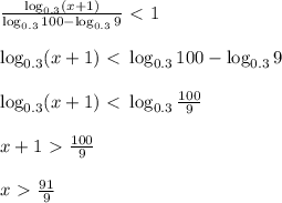 \frac{\log_{0.3}(x+1)}{\log_{0.3}100-\log_{0.3}9} \ \textless \ 1\\ \\ \log_{0.3}(x+1)\ \textless \ \log_{0.3}100-\log_{0.3}9\\ \\ \log_{0.3}(x+1)\ \textless \ \log_{0.3} \frac{100}{9} \\ \\x+1\ \textgreater \ \frac{100}{9} \\ \\ x\ \textgreater \ \frac{91}{9}