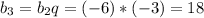 b_3=b_2q=(-6)*(-3)=18