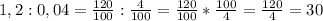 1,2:0,04= \frac{120}{100} : \frac{4}{100} = \frac{120}{100}* \frac{100}{4}= \frac{120}{4} = 30