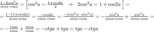 \frac{1-2cos^2a}{sinx\cdot cosx} =\Big [cos^2a= \frac{1+cos2a}{2}\; \; \to \; \; 2cos^2a=1+cos2a\; \Big ]=\\\\= \frac{1-(1+cos2a)}{sina\cdot cosa} = \frac{-cos2a}{sina\cdot cosa} = \frac{-(cos^2a-sin^2a)}{sina\cdot cosa} = -\frac{cos^2a}{sina\cdot cosa} +\frac{sin^2a}{sina\cdot cosa} =\\\\ =-\frac{cosa}{sina} +\frac{sina}{cosa} =-ctga+tga=tga-ctga