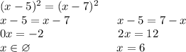 (x-5)^2=(x-7)^2\\x-5=x-7\ \ \ \ \ \ \ \ \ \ \ \ x-5=7-x\\0x=-2\ \ \ \ \ \ \ \ \ \ \ \ \ \ \ \ \ \ \ 2x=12\\x\in\varnothing\ \ \ \ \ \ \ \ \ \ \ \ \ \ \ \ \ \ \ \ \ \ x=6