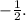 - \frac{1}{2}.