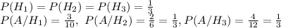 P(H_{1})=P(H_{2})=P(H_3)= \frac{1}{3} \\ P(A/H_1)= \frac{3}{10}, \ P(A/H_2)= \frac{2}{6} = \frac{1}{3} , P(A/H_3)= \frac{4}{12} = \frac{1}{3}