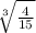 \sqrt[3]{ \frac{4}{15} }