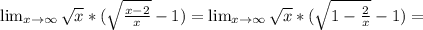 \lim_{x \to \infty} \sqrt{x}*( \sqrt{\frac{ x-2} {x}} -1)=\lim_{x \to \infty} \sqrt{x}*( \sqrt{1-\frac{ 2} {x}} -1)=