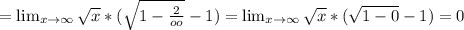 = \lim_{x \to \infty} \sqrt{x} *( \sqrt{1- \frac{2}{oo} }-1 )=\lim_{x \to \infty} \sqrt{x} *( \sqrt{1- 0}-1 )=0