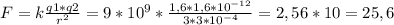 F = k\frac{q1*q2}{r^{2}} = 9*10^{9} * \frac{1,6*1,6*10^{-12}}{3*3*10^{-4}} = 2,56 * 10 = 25,6