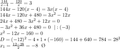 \frac{144}{x-4}- \frac{120}{x}=3 \\ 144x-120(x-4)=3x(x-4) \\ 144x-120x+480=3x^2-12x \\ 24x+480-3x^2+12x=0 \\ -3x^2+36x+480=0 \ \ |:(-3) \\ x^2-12x-160=0 \\ D=(-12)^2-4*1*(-160)=144+640 = 784=28^2 \\ x_1= \frac{12-28}{2}= -8 \ \ \O