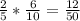 \frac{2} {5} * \frac{6}{10} = \frac{12}{50}