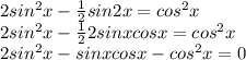 2sin^2x- \frac{1}{2} sin2x=cos^2x \\ 2sin^2x- \frac{1}{2} 2sinxcosx=cos^2x \\ 2sin^2x- sinxcosx-cos^2x=0