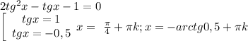 2tg^2x- tgx-1=0 \\ \left[\begin{array}{ccc}tgx=1\\tgx=-0,5\\\end{array}\ \\ x=\ \frac{\pi} {4}+\pi k; x=-arctg0,5+ \pi k\\\end{array}