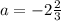 a=-2 \frac{2}{3}