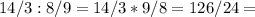 14/3 : 8/9 = 14/3*9/8=126/24=