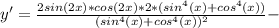 y'= \frac{2sin(2x)*cos(2x)*2*(sin^4(x)+cos^4(x))}{(sin^4(x)+cos^4(x))^2} -