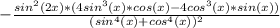 - \frac{sin^2(2x)*(4sin^3(x)*cos(x)-4cos^3(x)*sin(x))}{(sin^4(x)+cos^4(x))^2}