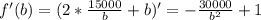 f'(b)=(2* \frac{15000}{b}+b )'=- \frac{30000}{ b^{2} } +1