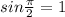 sin \frac{\pi}{2}=1