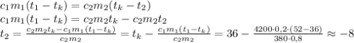 c_1m_1(t_1-t_k)=c_2m_2(t_k-t_2)\\&#10;c_1m_1(t_1-t_k)=c_2m_2t_k-c_2m_2t_2\\&#10;t_2=\frac{c_2m_2t_k-c_1m_1(t_1-t_k)}{c_2m_2}=t_k-\frac{c_1m_1(t_1-t_k)}{c_2m_2}=36-\frac{4200\cdot0,2\cdot(52-36)}{380\cdot 0,8}\approx-8