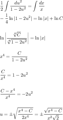 \displaystyle \frac{1}{2} \int\limits \frac{du^2}{1-2u^2} =\int\limits \frac{dx}{x} \\ \\ - \frac{1}{4} \ln|1-2u^2|=\ln|x|+\ln C\\ \\ \\ \ln\bigg| \frac{\sqrt[4]{C}}{ \sqrt[4]{1-2u^2} } \bigg|=\ln|x|\\ \\ \\ x^4= \frac{C}{1-2u^2} \\ \\ \\ \frac{C}{x^4} =1-2u^2\\ \\ \\ \frac{C-x^4}{x^4} =-2u^2\\ \\ \\ u=\pm \sqrt{ \frac{x^4-C}{2x^4} }=\pm \frac{\sqrt{x^4-C}}{x^2\sqrt{2}}