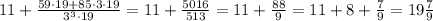 11 + \frac {59 \cdot 19+85 \cdot 3 \cdot 19}{3^3 \cdot 19} = 11 + \frac {5016}{513} = 11 + \frac {88}{9} = 11 + 8 + \frac {7}{9} = 19 \frac {7}{9}