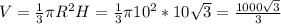 V= \frac{1}{3} \pi R^2H=\frac{1}{3} \pi 10^2*10 \sqrt{3} = \frac{1000 \sqrt{3} }{3}