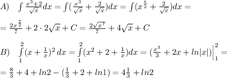 A)\; \; \; \int \frac{x^3+2}{\sqrt{x}} dx=\int ( \frac{x^3}{\sqrt{x}}+ \frac{2}{\sqrt{x}})dx=\int (x^{\frac{5}{2}}+\frac{2}{\sqrt{x}} )dx=\\\\= \frac{2x^{\frac{7}{2}}}{7}+2\cdot 2\sqrt{x}+C = \frac{2\sqrt{x^7}}{7}+4\sqrt{x}+C\\\\B)\; \; \; \int\limits^2_1 (x+\frac{1}{x})^2 \, dx = \int\limits^2_1 (x^2+2+\frac{1}{x})dx= (\frac{x^3}{3}+2x+ln|x|)\Big |_1^2 =\\\\= \frac{8}{3} +4+ln2-( \frac{1}{3}+2+ln1)=4\frac{1}{3}+ln2