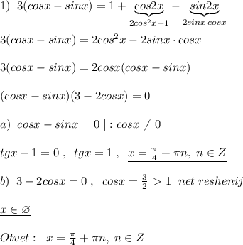 1)\; \; 3(cosx-sinx)=1+\underbrace {cos2x}_{2cos^2x-1}-\underbrace {sin2x}_{2sinx\, cosx}\\\\3(cosx-sinx)=2cos^2x-2sinx\cdot cosx\\\\3(cosx-sinx)=2cosx(cosx-sinx)\\\\(cosx-sinx)(3-2cosx)=0\\\\a)\; \; cosx-sinx=0\; |:cosx\ne 0\\\\tgx-1=0\; ,\; \; tgx=1\; ,\; \; \underline {x=\frac{\pi}{4}+\pi n,\; n\in Z}\\\\b)\; \; 3-2cosx=0\; ,\; \; cosx=\frac{3}{2}\ \textgreater \ 1\; \; net\; reshenij\\\\\underline {x\in \varnothing }\\\\Otvet:\; \; x= \frac{\pi }{4}+\pi n,\; n\in Z