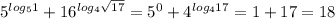 5^{log_5 1}+16^{log_4 \sqrt{17} }=5^0+4^{log_4 17}=1+17=18