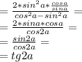 = \frac{2*sin^2 a* \frac{cos a}{sin a} }{cos^2 a - sin^2 a} = \\ &#10;= \frac{2*sin a* cos a }{cos 2a} = \\ &#10;= \frac{sin 2a}{cos 2a} = \\ &#10;=tg2a