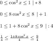 0\leq \cos^2x \leq 1\,\, |*8\\ \\ 0 \leq 8\cos^2x \leq 8\,\,\, |+1\\ \\ 1 \leq 1+8\cos^2x \leq 9\,\,\, |:4\\ \\ \frac{1}{4} \leq \frac{1+8\cos^2x}{4} \leq \frac{9}{4}