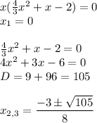 x( \frac{4}{3}x^2+x-2)=0\\ x_1=0\\ \\ \frac{4}{3}x^2+x-2=0\\ 4x^2+3x-6=0\\ D=9+96=105\\ \\ x_{2,3}= \dfrac{-3\pm \sqrt{105} }{8}