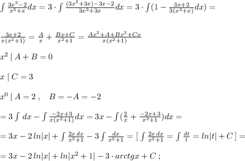 \int \frac{3x^3-2}{x^3+x}dx=3\cdot \int \frac{(3x^3+3x)-3x-2}{3x^3+3x} dx=3\cdot \int (1- \frac{3x+2}{3(x^3+x)}dx)=\\\\\\ \frac{3x+2}{x(x^2+1)}= \frac{A}{x}+ \frac{Bx+C}{x^2+1}= \frac{Ax^2+A+Bx^2+Cx}{x(x^2+1)}\\\\x^2\, |\; A+B=0\\\\x\; |\; C=3\\\\x^0\, |\; A=2\; ,\; \; \; B=-A=-2 \\\\=3\int \, dx-\int \frac{-2x+3}{x(x^2+1)} dx=3x-\int ( \frac{2}{x} +\frac{-2x+3}{x^2+1} )dx=\\\\ =3x-2\, ln|x|+\int \frac{2x\, dx}{x^2+1}-3\int \frac{dx}{x^2+1}=[\; \int \frac{2x\, dx}{x^2+1}=\int \frac{dt}{t}=ln|t|+C\, ]=\\\\=3x-2\, ln|x|+ln|x^2+1|-3\cdot arctgx+C\; ;