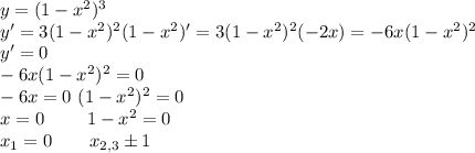 y=(1-x^2)^3 \\&#10;y'=3(1-x^2)^2(1-x^2)'=3(1-x^2)^2(-2x)=-6x(1-x^2)^2 \\&#10;y'=0 \\&#10;-6x(1-x^2)^2=0 \\&#10;-6x=0 \ (1-x^2)^2=0 \\&#10; x=0 \ \ \ \ \ \ \ 1-x^2=0 \\&#10;x_1=0 \ \ \ \ \ \ x_{2,3}б1&#10;