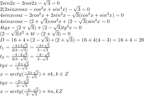 2sin2x-2cos2x- \sqrt{3} =0 \\&#10;2 (2sinxcosx-cos^2x+sin^2x)-\sqrt{3} =0\\&#10;4sinxcosx-2cos^2x+2sin^2x-\sqrt{3}(cos^2x+sin^2x) =0\\ &#10;4sinxcosx-(2+\sqrt{3})cos^2x+(2-\sqrt{3})sin^2x=0\\ &#10;4tgx-(2+\sqrt{3})+(2-\sqrt{3})tg^2x=0\\ &#10;(2-\sqrt{3})t^2+4t-(2+\sqrt{3})=0 \\&#10;D=16+4*(2-\sqrt{3})*(2+\sqrt{3}) = 16+4(4-3)=16+4=20\\t_{1}= \frac{-4+2 \sqrt{5} }{2(2-\sqrt{3})} = \frac{-2+ \sqrt{5} }{2-\sqrt{3}} \\ t_{2}= \frac{-4-2 \sqrt{5} }{2(2-\sqrt{3})} = \frac{-2- \sqrt{5} }{2-\sqrt{3}} \\ tgx = \frac{-2+ \sqrt{5} }{2-\sqrt{3}} \\x = arctg(\frac{-2+ \sqrt{5} }{2-\sqrt{3}}) + \pi k, k \in Z\\tgx = \frac{-2- \sqrt{5} }{2-\sqrt{3}} \\x = arctg(\frac{-2- \sqrt{5} }{2-\sqrt{3}}) + \pi n, k \n Z